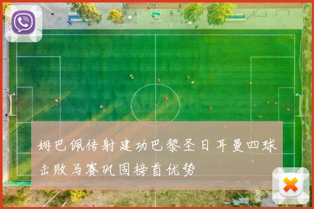 姆巴佩传射建功巴黎圣日耳曼四球击败马赛巩固榜首优势
