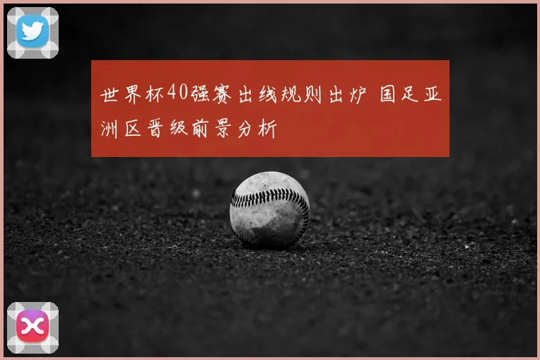 世界杯40强赛出线规则出炉 国足亚洲区晋级前景分析