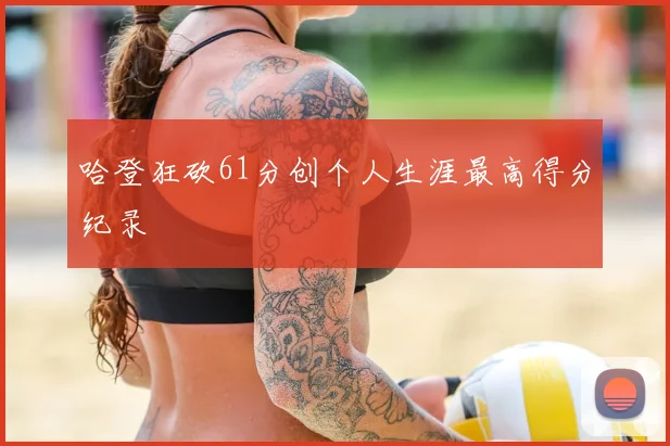 哈登狂砍61分创个人生涯最高得分纪录