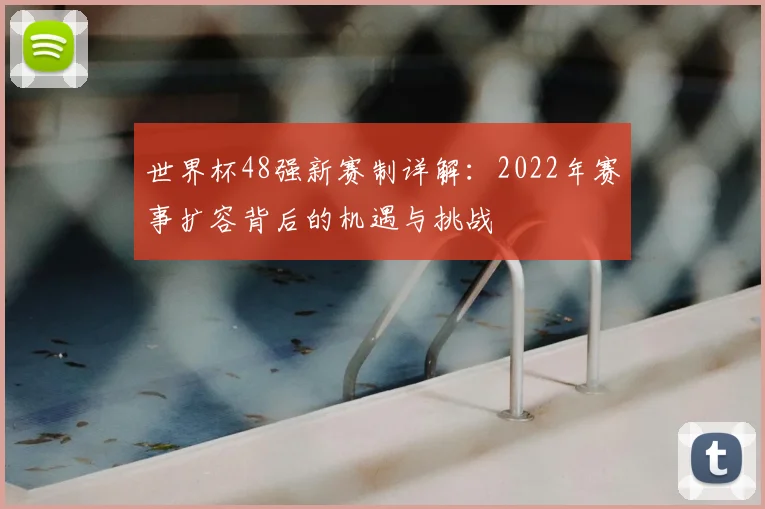 世界杯48强新赛制详解:2022年赛事扩容背后的机遇与挑战