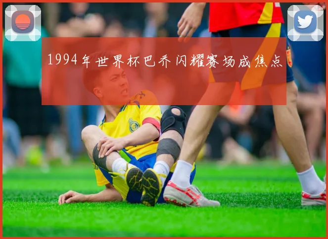 1994年世界杯巴乔闪耀赛场成焦点