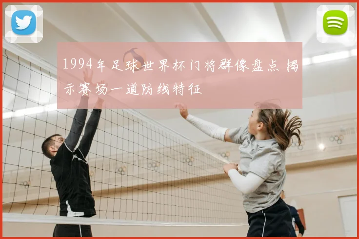 1994年足球世界杯门将群像盘点 揭示赛场一道防线特征