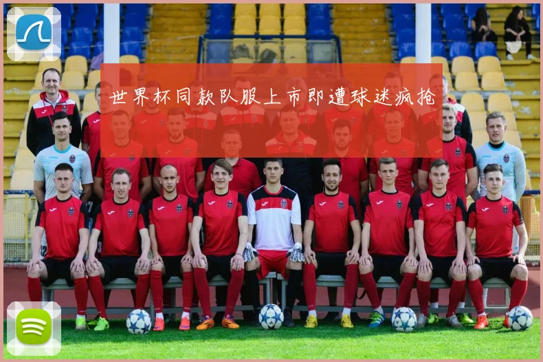 世界杯同款队服上市即遭球迷疯抢