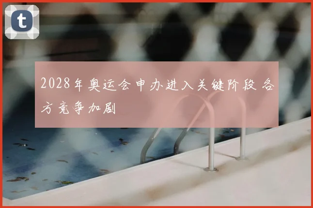 2028年奥运会申办进入关键阶段 各方竞争加剧