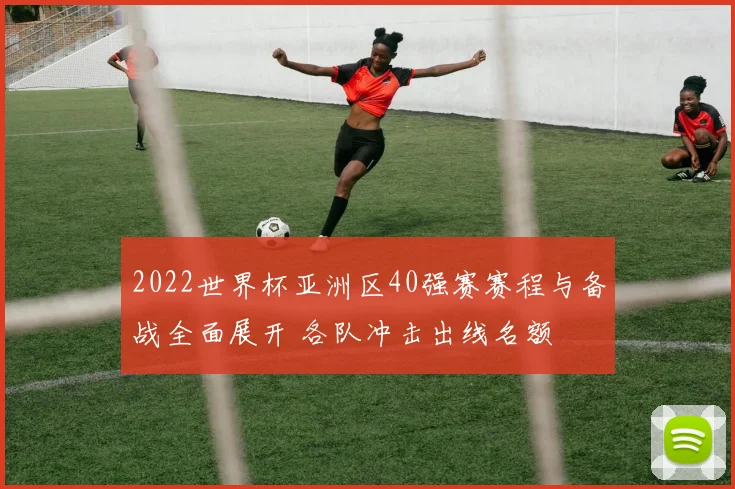 2022世界杯亚洲区40强赛赛程与备战全面展开 各队冲击出线名额
