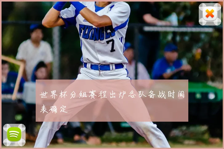 世界杯分组赛程出炉各队备战时间表确定