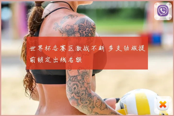 世界杯各赛区激战不断 多支劲旅提前锁定出线名额
